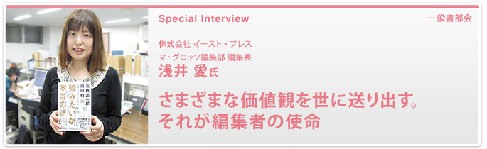 株式会社 イースト・プレス マトグロッソ編集部　編集長 浅井 愛 氏　さまざまな価値観を世に送り出す。それが編集者の使命