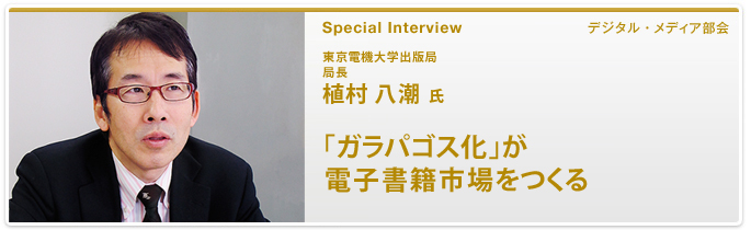 東京電機大学出版局 局長 植村 八潮氏　「ガラパゴス化」が電子書籍市場をつくる