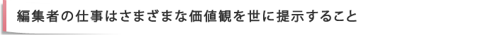 編集者の仕事はさまざまな価値観を世に提示すること