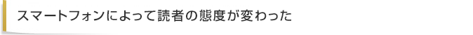 スマートフォンによって読者の態度が変わった