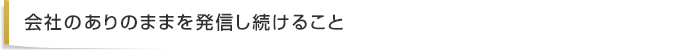 会社のありのままを発信し続けること