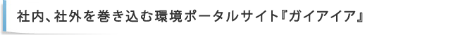 社内、社外を巻き込む環境ポータルサイト『ガイアイア』