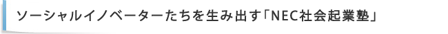 ソーシャルイノベーターたちを生み出す「NEC社会起業塾」