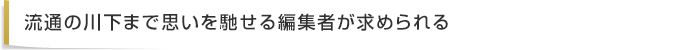 流通の川下まで思いを馳せる編集者が求められる