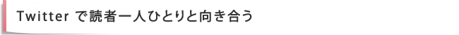 Twitter で読者一人ひとりと向き合う