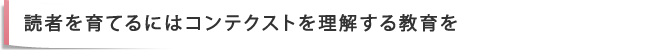 読者を育てるにはコンテクストを理解する教育を