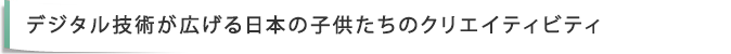 デジタル技術が広げる日本の子供たちのクリエイティビティ