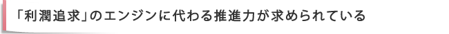 「利潤追求」のエンジンに代わる推進力が求められている